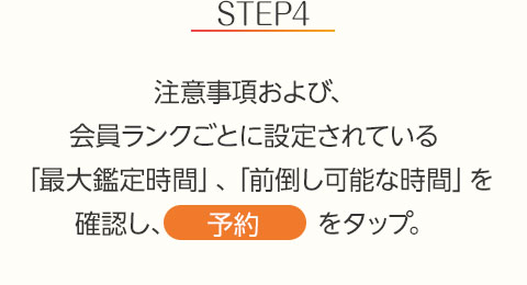 STEP4:注意事項および、会員ランクごとに設定されている「最大鑑定時間」、「前倒し可能な時間」を確認し、【予約】をタップ。